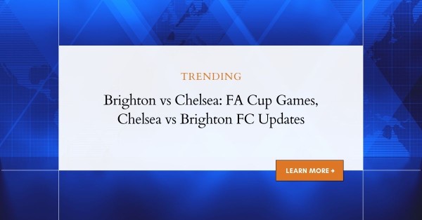 Brighton vs Chelsea: FA Cup Games, Brighton FC & Chelsea Clash Updates