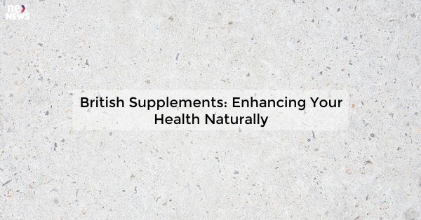 British Supplements: Enhancing Your Health Naturally