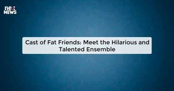 Cast of Fat Friends: Meet the Hilarious and Talented Ensemble