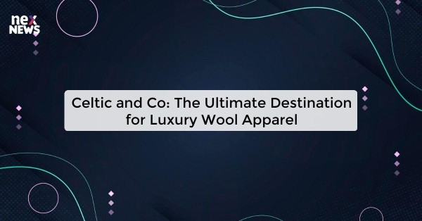 Celtic and Co: The Ultimate Destination for Luxury Wool Apparel