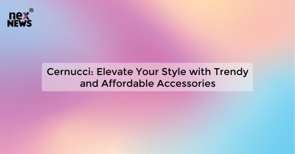 Cernucci: Elevate Your Style with Trendy and Affordable Accessories