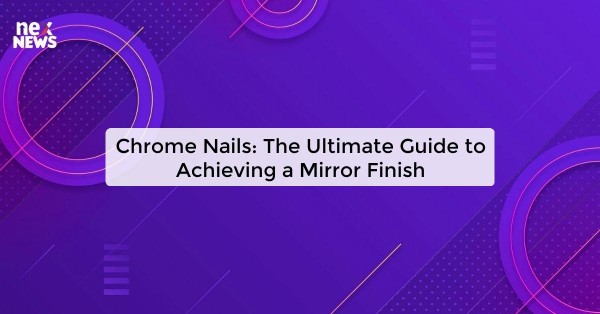 Chrome Nails: The Ultimate Guide to Achieving a Mirror Finish