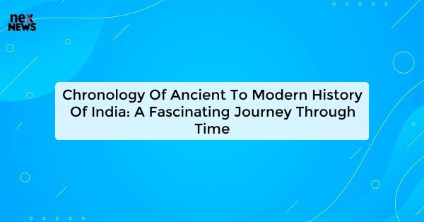 Chronology Of Ancient To Modern History Of India: A Fascinating Journey Through Time