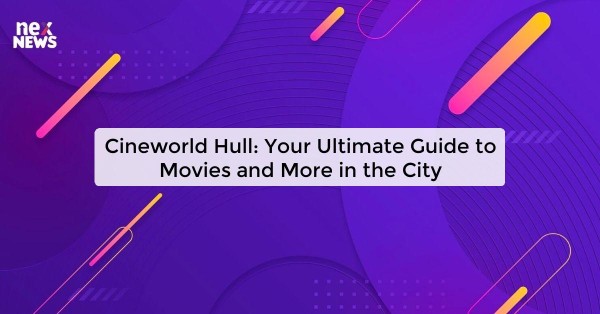 Cineworld Hull: Your Ultimate Guide to Movies and More in the City