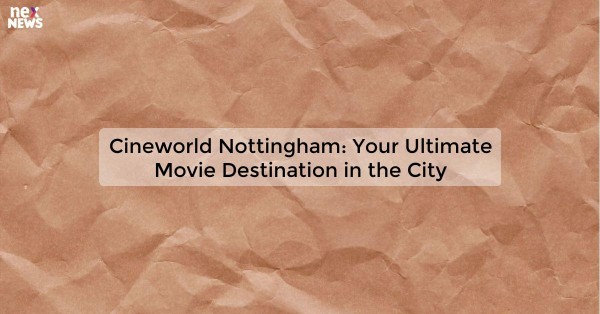 Cineworld Nottingham: Your Ultimate Movie Destination in the City