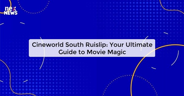 Cineworld South Ruislip: Your Ultimate Guide to Movie Magic