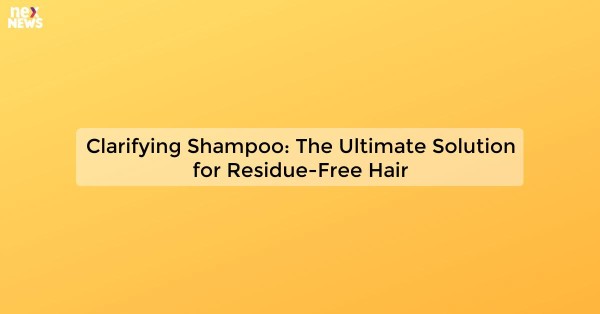 Clarifying Shampoo: The Ultimate Solution for Residue-Free Hair