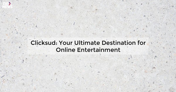 Clicksud: Your Ultimate Destination for Online Entertainment