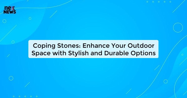 Coping Stones: Enhance Your Outdoor Space with Stylish and Durable Options