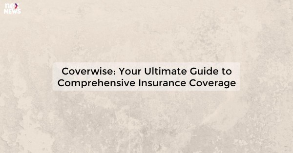 Coverwise: Your Ultimate Guide to Comprehensive Insurance Coverage