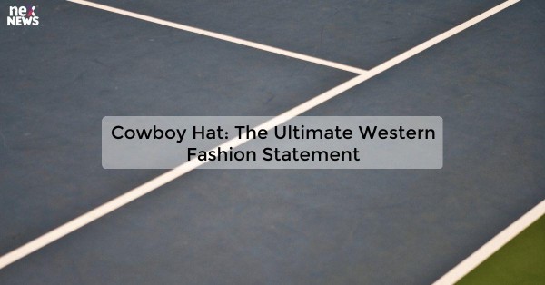 Cowboy Hat: The Ultimate Western Fashion Statement