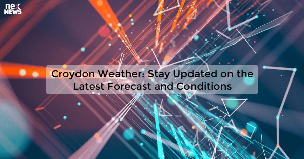 Croydon Weather: Stay Updated on the Latest Forecast and Conditions