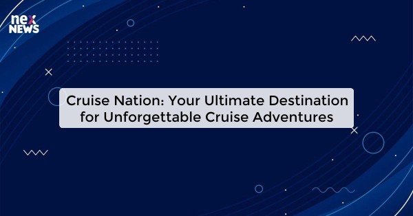 Cruise Nation: Your Ultimate Destination for Unforgettable Cruise Adventures