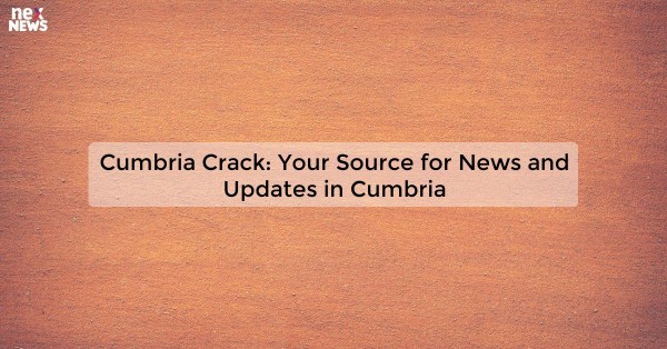 Cumbria Crack: Your Source for News and Updates in Cumbria