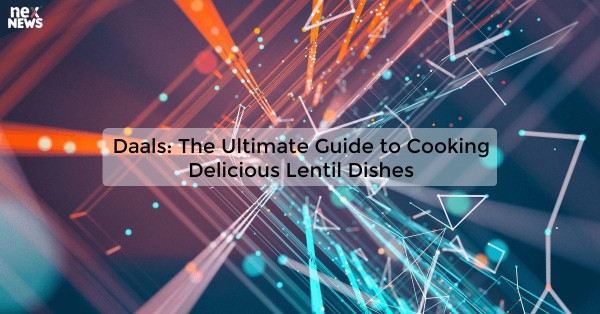 Daals: The Ultimate Guide to Cooking Delicious Lentil Dishes