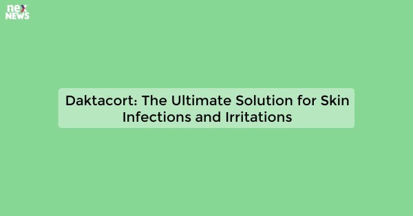 Daktacort: The Ultimate Solution for Skin Infections and Irritations