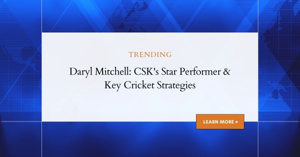 Daryl Mitchell: CSK's Star Performer & Key Cricket Strategies