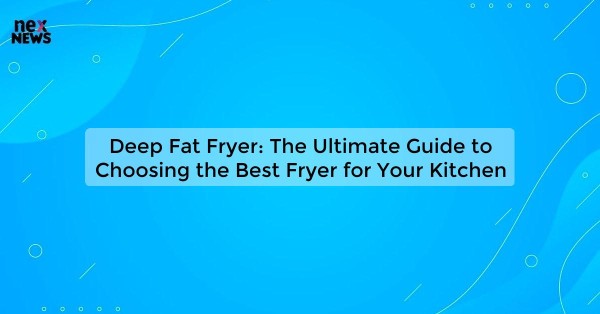 Deep Fat Fryer: The Ultimate Guide to Choosing the Best Fryer for Your Kitchen