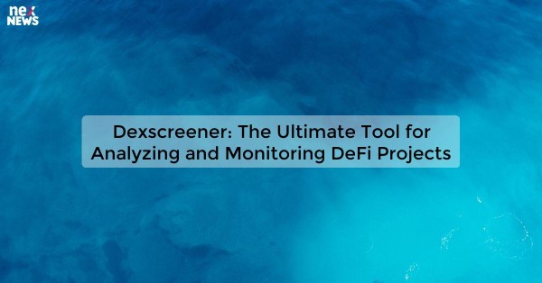 Dexscreener: The Ultimate Tool for Analyzing and Monitoring DeFi Projects