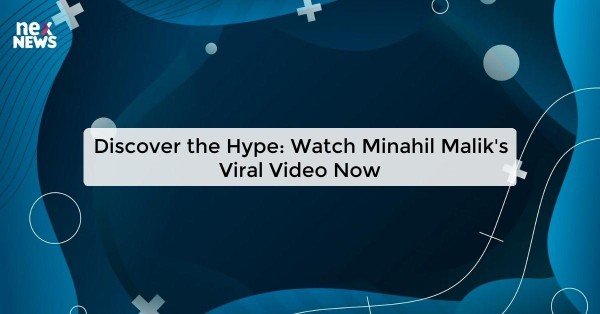 Discover the Hype: Watch Minahil Malik's Viral Video Now