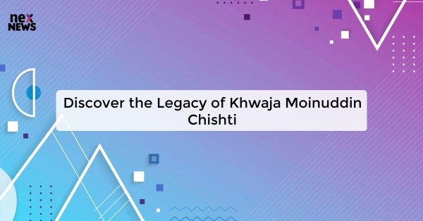 Discover the Legacy of Khwaja Moinuddin Chishti