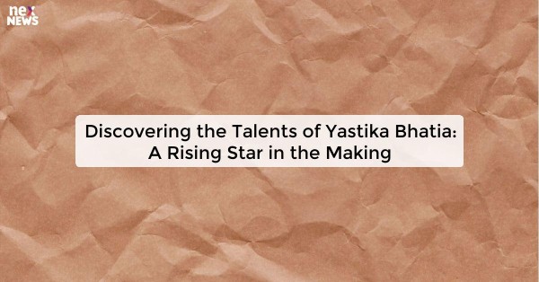 Discovering the Talents of Yastika Bhatia: A Rising Star in the Making