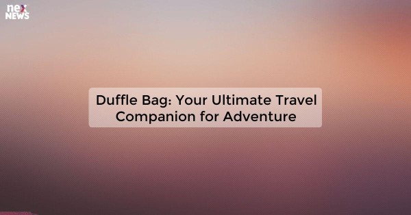 Duffle Bag: Your Ultimate Travel Companion for Adventure