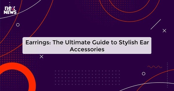 Earrings: The Ultimate Guide to Stylish Ear Accessories