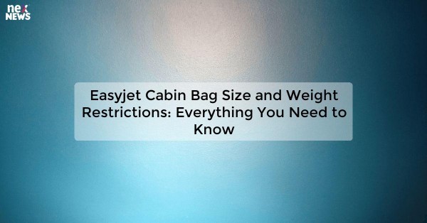 Easyjet Cabin Bag Size and Weight Restrictions: Everything You Need to Know