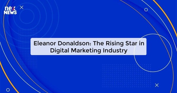 Eleanor Donaldson: The Rising Star in Digital Marketing Industry