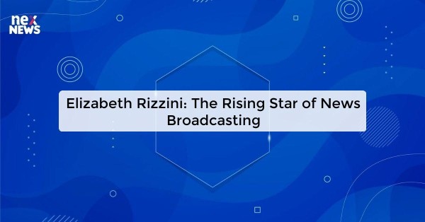 Elizabeth Rizzini: The Rising Star of News Broadcasting