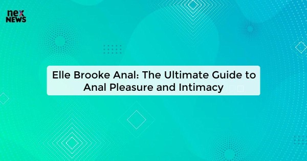 Elle Brooke Anal: The Ultimate Guide to Anal Pleasure and Intimacy