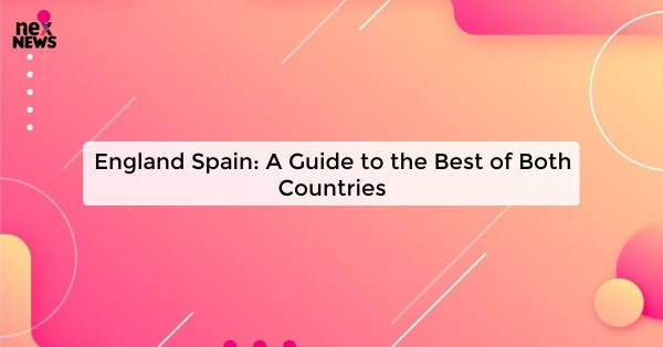 England Spain: A Guide to the Best of Both Countries