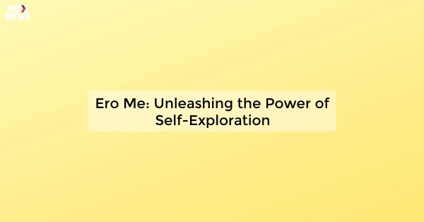 Ero Me: Unleashing the Power of Self-Exploration