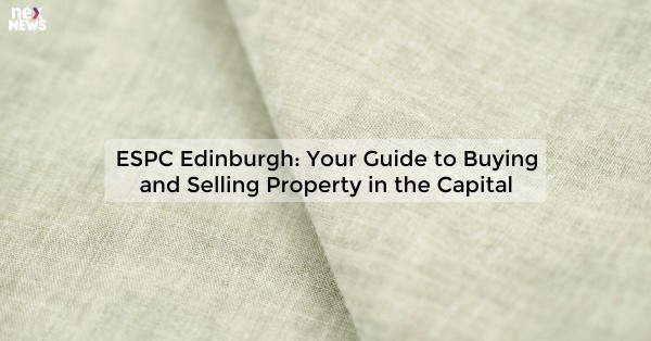 ESPC Edinburgh: Your Guide to Buying and Selling Property in the Capital