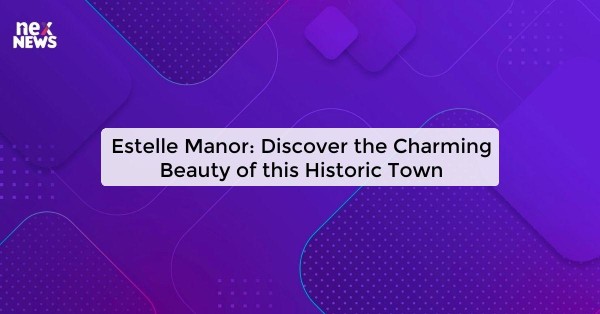 Estelle Manor: Discover the Charming Beauty of this Historic Town