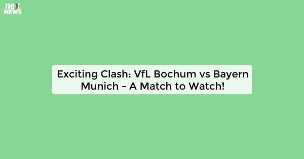 Exciting Clash: VfL Bochum vs Bayern Munich - A Match to Watch!