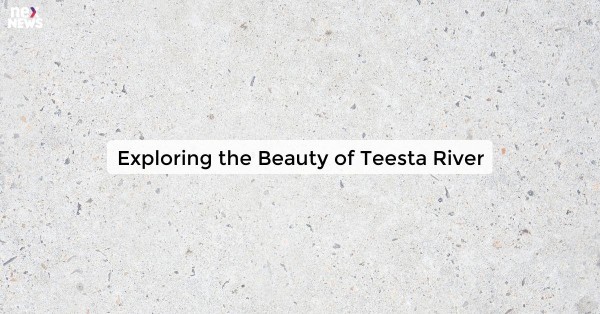 Exploring the Beauty of Teesta River