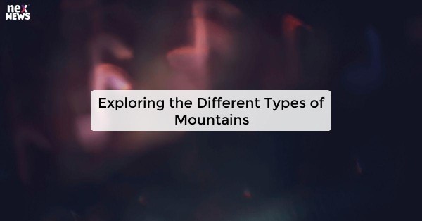 Exploring the Different Types of Mountains