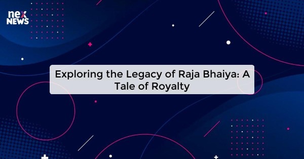 Exploring the Legacy of Raja Bhaiya: A Tale of Royalty