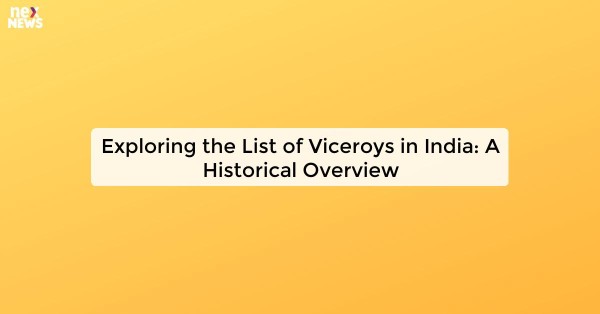 Exploring the List of Viceroys in India: A Historical Overview