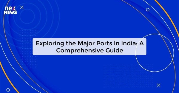 Exploring the Major Ports In India: A Comprehensive Guide