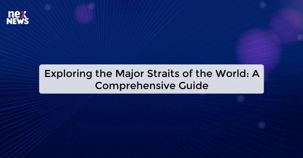 Exploring the Major Straits of the World: A Comprehensive Guide