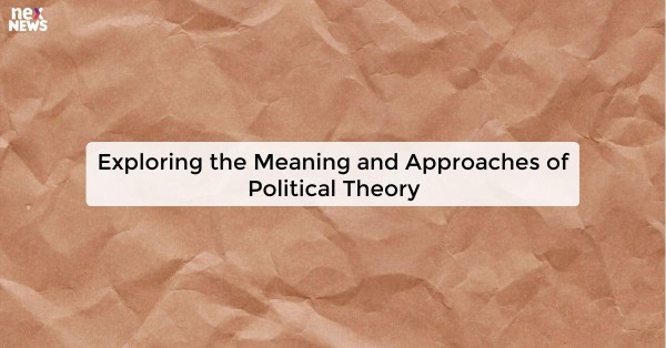 Exploring the Meaning and Approaches of Political Theory