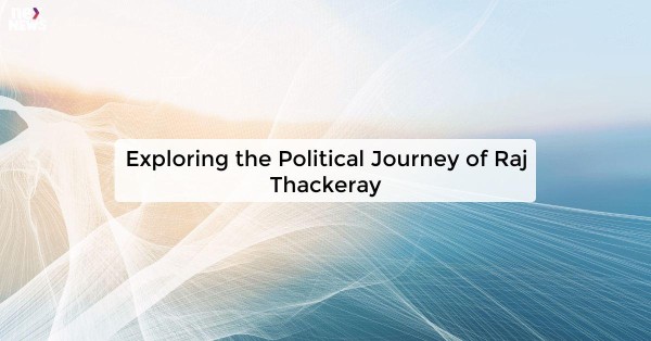 Exploring the Political Journey of Raj Thackeray