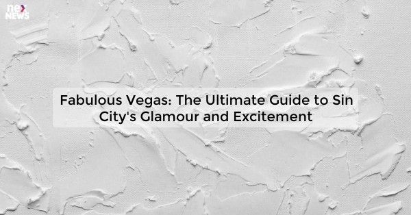 Fabulous Vegas: The Ultimate Guide to Sin City's Glamour and Excitement