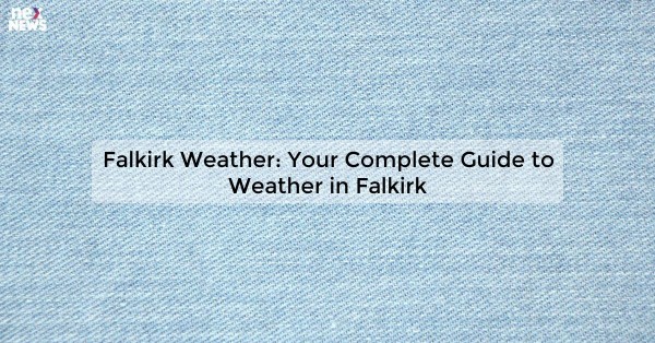 Falkirk Weather: Your Complete Guide to Weather in Falkirk