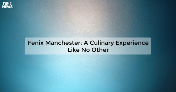 Fenix Manchester: A Culinary Experience Like No Other