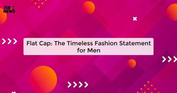 Flat Cap: The Timeless Fashion Statement for Men