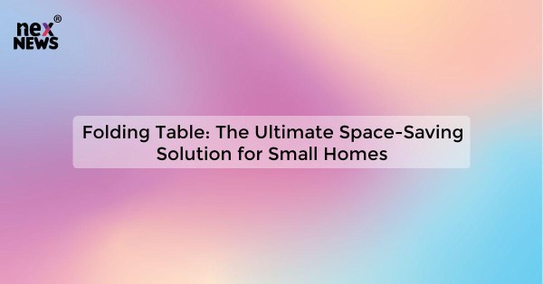 Folding Table: The Ultimate Space-Saving Solution for Small Homes